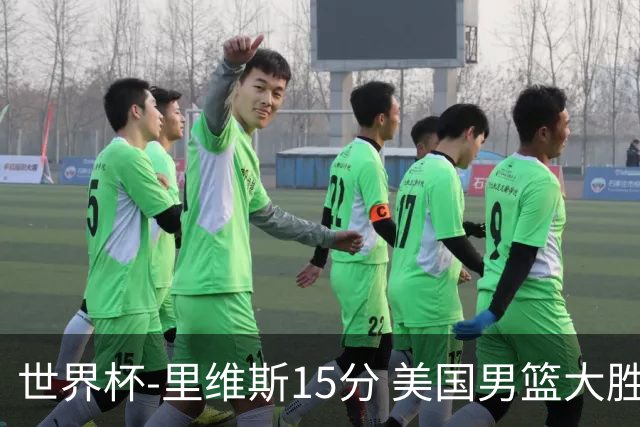 世界杯-里维斯15分 美国男篮大胜希腊提前晋级