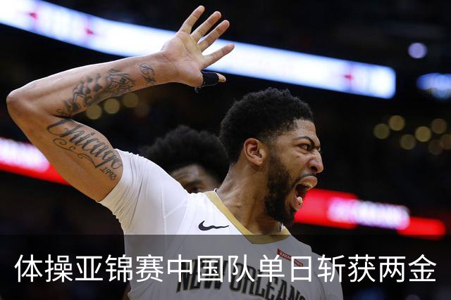 体操亚锦赛中国队单日斩获两金