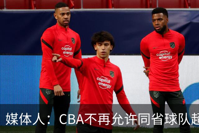媒体人：CBA不再允许同省球队超过三支 但拥有单列市的省份除外