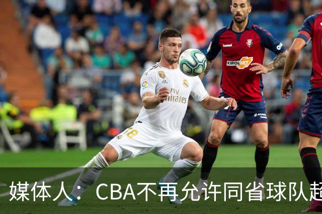 媒体人：CBA不再允许同省球队超过三支 但拥有单列市的省份除外