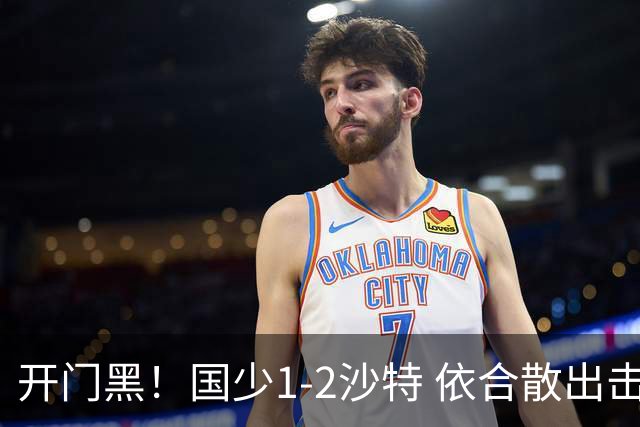 开门黑！国少1-2沙特 依合散出击滑倒送礼+后防漏人魏祥鑫破门