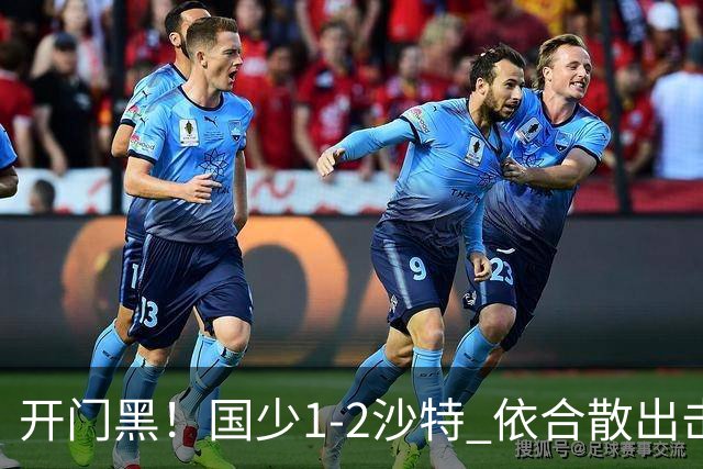 开门黑！国少1-2沙特 依合散出击滑倒送礼+后防漏人魏祥鑫破门