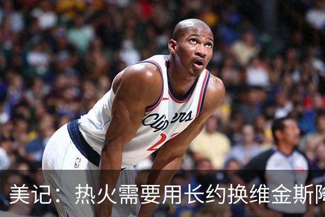 美记：热火需要用长约换维金斯降薪 这样才能腾出空间签回鲍威尔