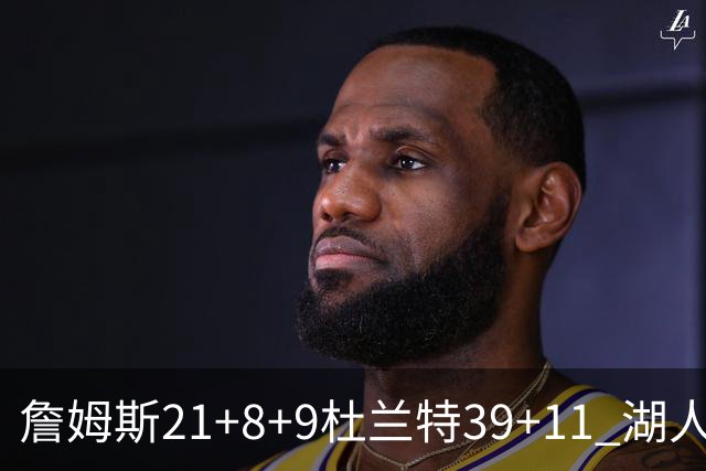 詹姆斯21+8+9杜兰特39+11 湖人险胜太阳获首胜