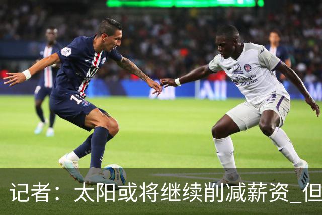 记者：太阳或将继续削减薪资 但不太可能为此付出自己的首轮签