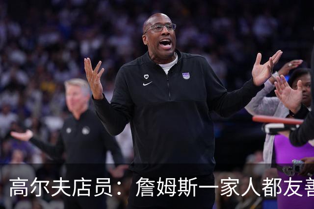 高尔夫店员：詹姆斯一家人都友善随和 最后是老詹吩咐布朗尼结账