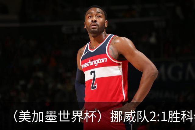 （美加墨世界杯）挪威队2:1胜科特迪瓦队 时隔28年重返16强